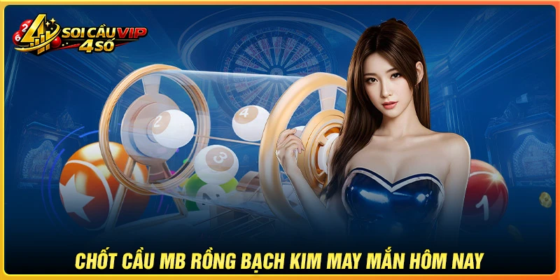 Chốt số soi cầu MB Rồng Bạch Kim may mắn hôm nay
